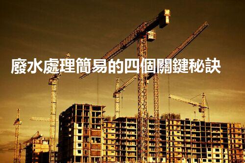 廢水處理簡易的四個關鍵秘訣揭秘？